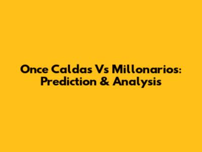 Once Caldas Vs Millonarios: Prediction & Analysis