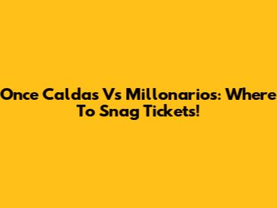 Once Caldas Vs Millonarios: Where To Snag Tickets!