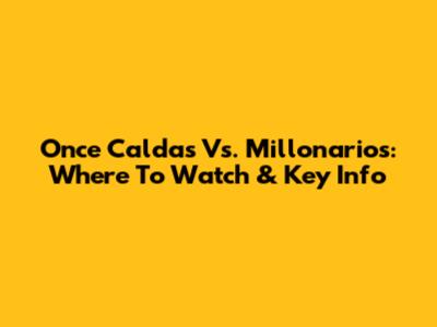Once Caldas Vs. Millonarios: Where To Watch & Key Info