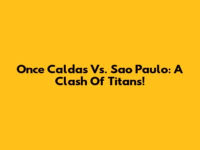 Once Caldas Vs. Sao Paulo: A Clash Of Titans!