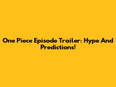 One Piece Episode Trailer: Hype And Predictions!
