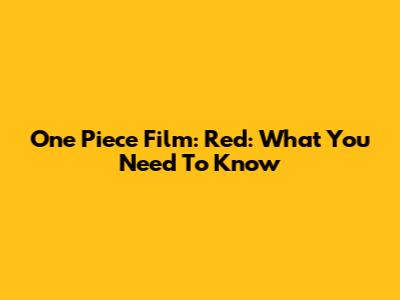 One Piece Film: Red: What You Need To Know