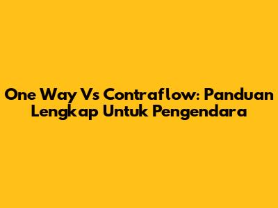 One Way Vs Contraflow: Panduan Lengkap Untuk Pengendara