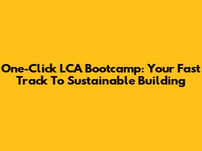 One-Click LCA Bootcamp: Your Fast Track To Sustainable Building
