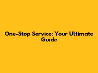 One-Stop Service: Your Ultimate Guide