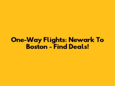 One-Way Flights: Newark To Boston - Find Deals!