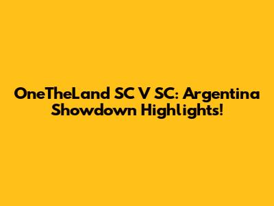 OneTheLand SC V SC: Argentina Showdown Highlights!