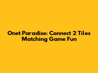 Onet Paradise: Connect 2 Tiles Matching Game Fun