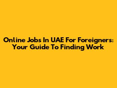 Online Jobs In UAE For Foreigners: Your Guide To Finding Work