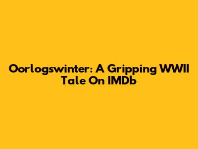 Oorlogswinter: A Gripping WWII Tale On IMDb