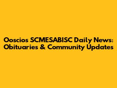 Ooscios SCMESABISC Daily News: Obituaries & Community Updates