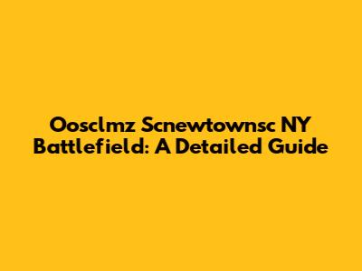 Oosclmz Scnewtownsc NY Battlefield: A Detailed Guide