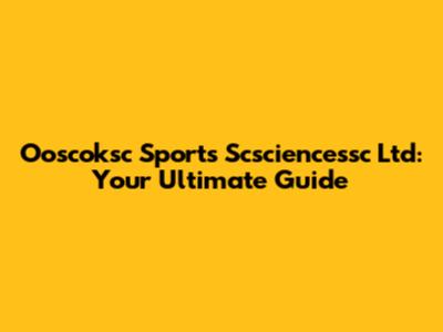 Ooscoksc Sports Scsciencessc Ltd: Your Ultimate Guide
