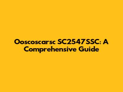 Ooscoscarsc SC2547SSC: A Comprehensive Guide