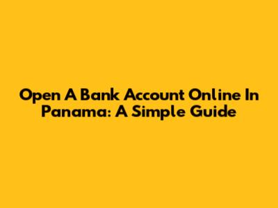 Open A Bank Account Online In Panama: A Simple Guide