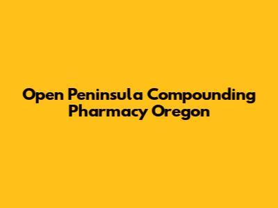 Open Peninsula Compounding Pharmacy Oregon