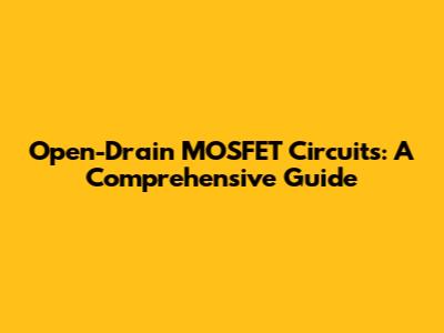 Open-Drain MOSFET Circuits: A Comprehensive Guide