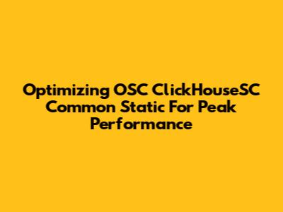 Optimizing OSC ClickHouseSC Common Static For Peak Performance