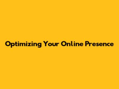 Optimizing Your Online Presence