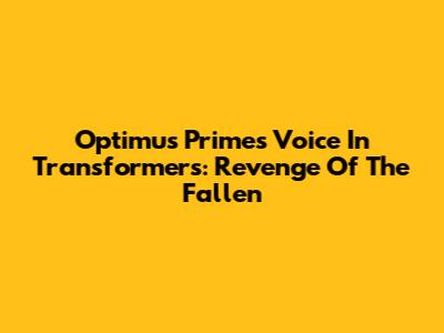 Optimus Prime's Voice In Transformers: Revenge Of The Fallen