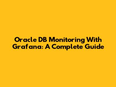 Oracle DB Monitoring With Grafana: A Complete Guide
