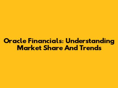 Oracle Financials: Understanding Market Share And Trends