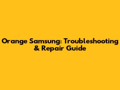 Orange Samsung: Troubleshooting & Repair Guide