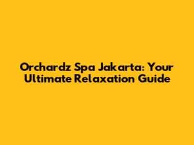 Orchardz Spa Jakarta: Your Ultimate Relaxation Guide
