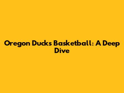 Oregon Ducks Basketball: A Deep Dive