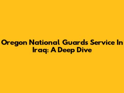 Oregon National Guard's Service In Iraq: A Deep Dive