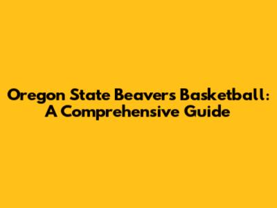 Oregon State Beavers Basketball: A Comprehensive Guide