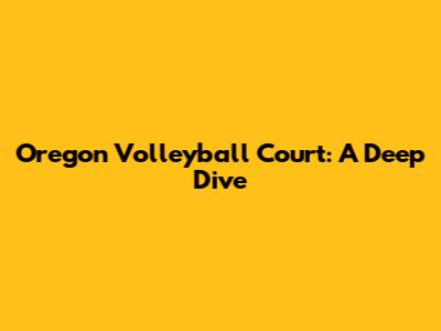 Oregon Volleyball Court: A Deep Dive