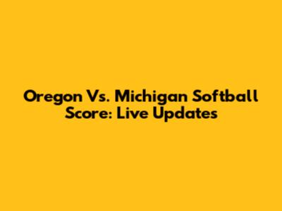 Oregon Vs. Michigan Softball Score: Live Updates