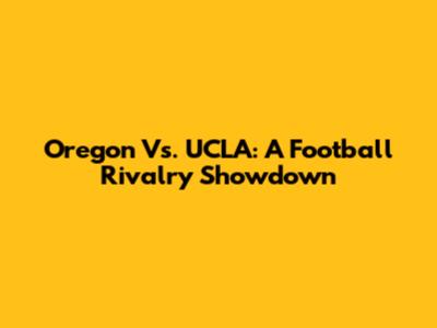 Oregon Vs. UCLA: A Football Rivalry Showdown