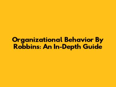 Organizational Behavior By Robbins: An In-Depth Guide