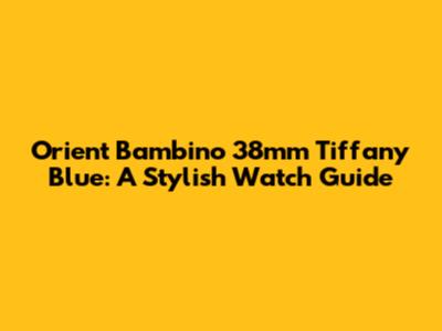 Orient Bambino 38mm Tiffany Blue: A Stylish Watch Guide