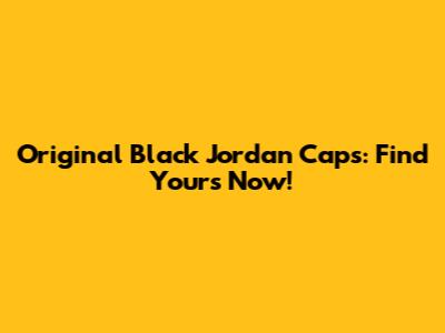 Original Black Jordan Caps: Find Yours Now!