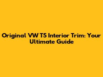 Original VW T5 Interior Trim: Your Ultimate Guide