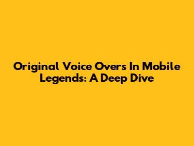 Original Voice Overs In Mobile Legends: A Deep Dive