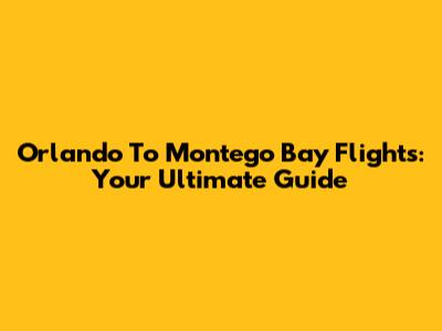 Orlando To Montego Bay Flights: Your Ultimate Guide