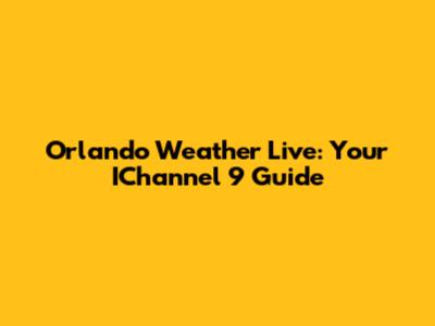Orlando Weather Live: Your IChannel 9 Guide