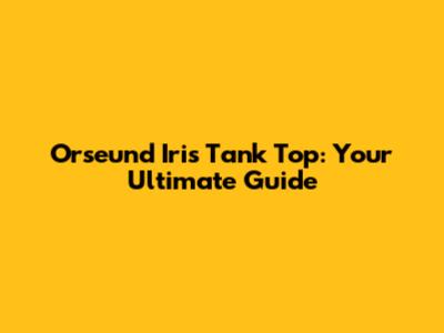 Orseund Iris Tank Top: Your Ultimate Guide