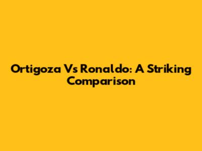 Ortigoza Vs Ronaldo: A Striking Comparison