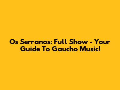 Os Serranos: Full Show - Your Guide To Gaucho Music!