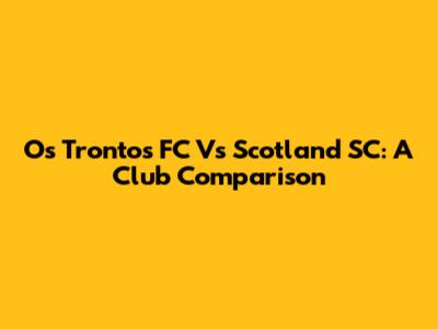 Os Trontos FC Vs Scotland SC: A Club Comparison