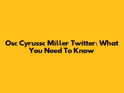 Osc Cyrussc Miller Twitter: What You Need To Know