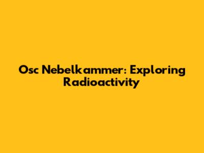 Osc Nebelkammer: Exploring Radioactivity