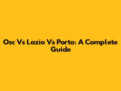 Osc Vs Lazio Vs Porto: A Complete Guide