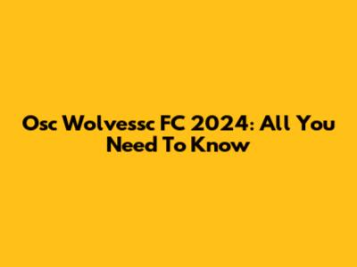 Osc Wolvessc FC 2024: All You Need To Know