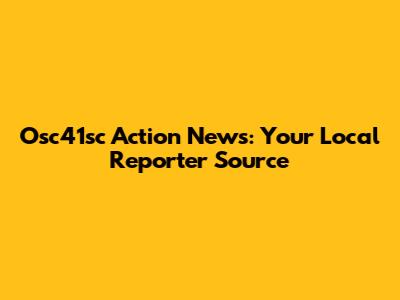 Osc41sc Action News: Your Local Reporter Source